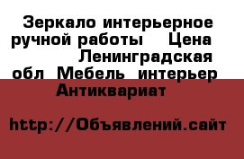 Зеркало интерьерное ручной работы9 › Цена ­ 15 000 - Ленинградская обл. Мебель, интерьер » Антиквариат   